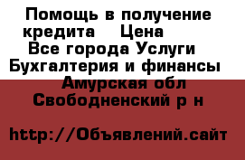 Помощь в получение кредита! › Цена ­ 777 - Все города Услуги » Бухгалтерия и финансы   . Амурская обл.,Свободненский р-н